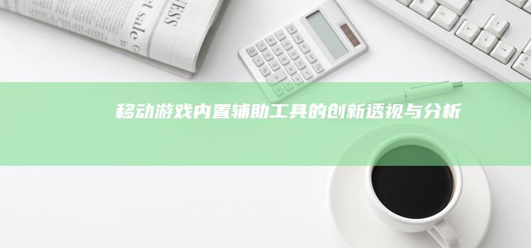 移动游戏内置辅助工具的创新透视与分析